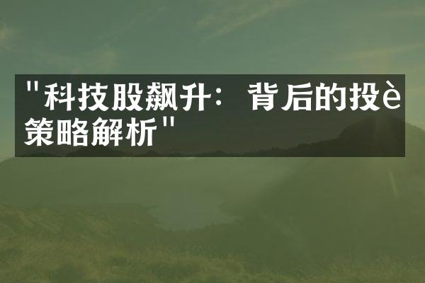 "科技股飙升：背后的投资策略解析"