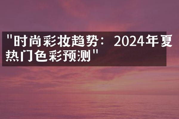 "时尚彩妆趋势：2024年夏季热门色彩预测"