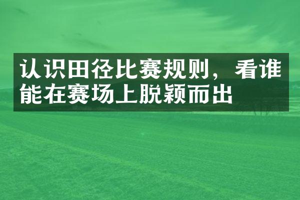 认识田径比赛规则，看谁能在赛场上脱颖而出