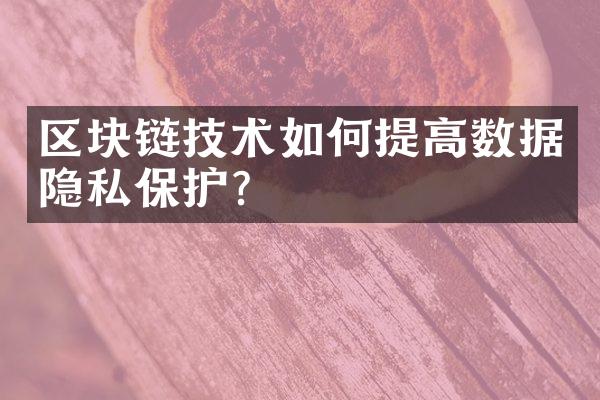 区块链技术如何提高数据隐私保护？