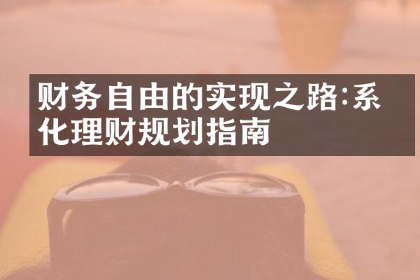 财务自由的实现之路:系统化理财规划指南