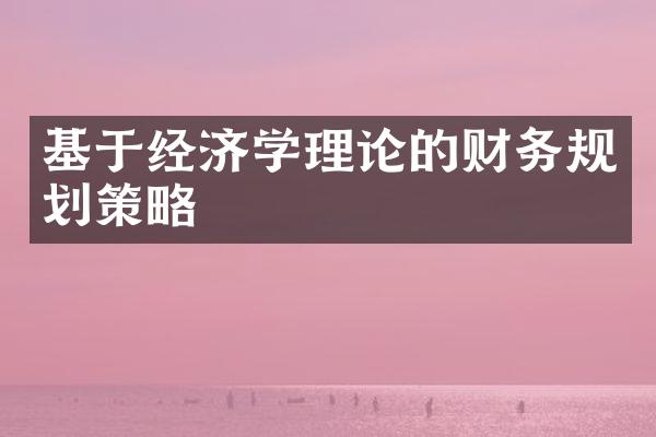 基于经济学理论的财务规划策略