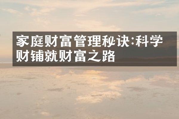 家庭财富管理秘诀:科学理财铺就财富之路