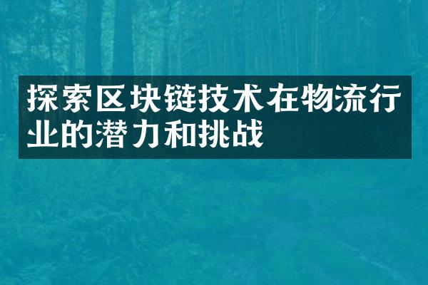 探索区块链技术在物流行业的潜力和挑战