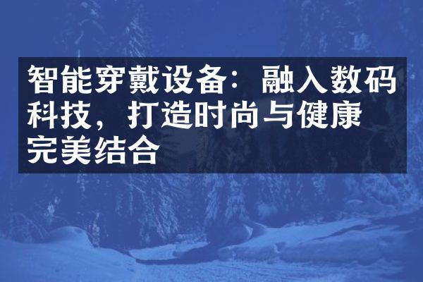 智能穿戴设备：融入数码科技，打造时尚与健康的完美结合