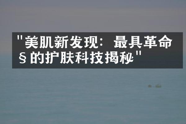 "美肌新发现：最具革命性的护肤科技揭秘"