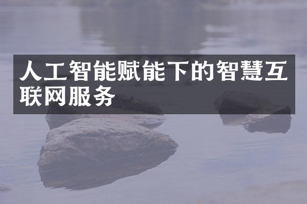 人工智能赋能下的智慧互联网服务