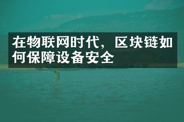 在物联网时代，区块链如何保障设备安全