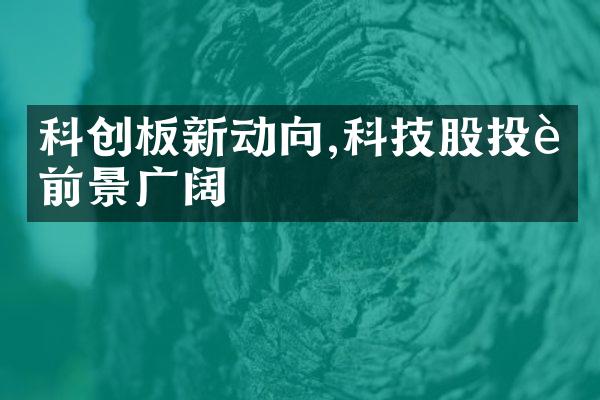 科创板新动向,科技股投资前景广阔