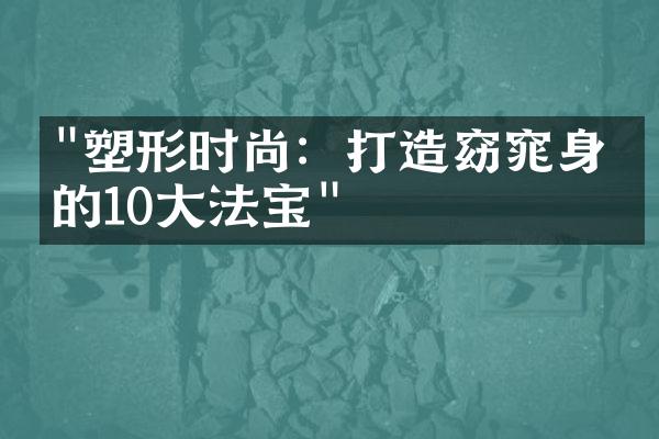 "塑形时尚：打造窈窕身材的10大法宝"