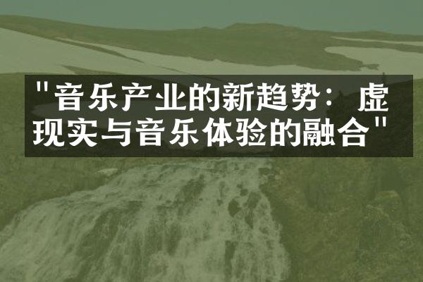 "音乐产业的新趋势：虚拟现实与音乐体验的融合"