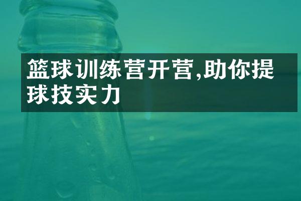 篮球训练营开营,助你提升球技实力