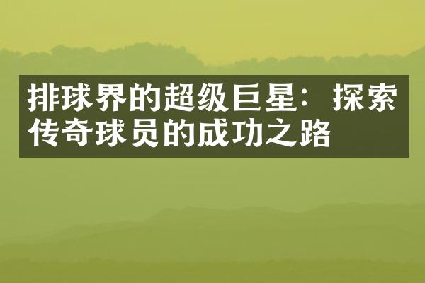 排球界的超级巨星：探索传奇球员的成功之路