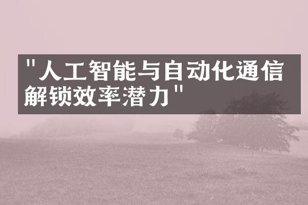 "人工智能与自动化通信：解锁效率潜力"