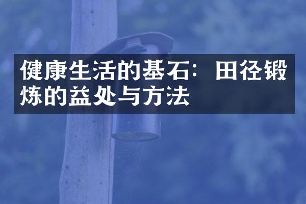 健康生活的基石：田径锻炼的益处与方法