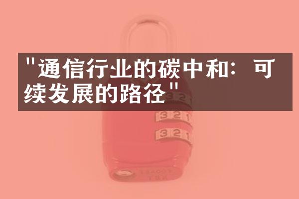 "通信行业的碳中和：可持续发展的路径"