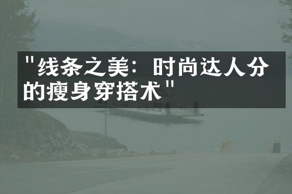 "线条之美：时尚达人分享的瘦身穿搭术"