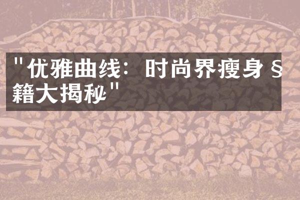 "优雅曲线：时尚界瘦身秘籍大揭秘"