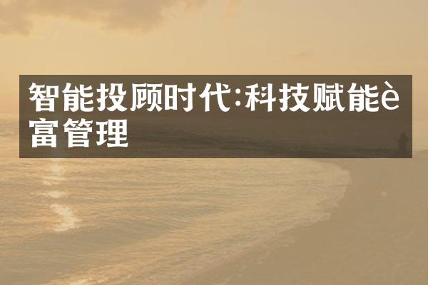 智能投顾时代:科技赋能财富管理