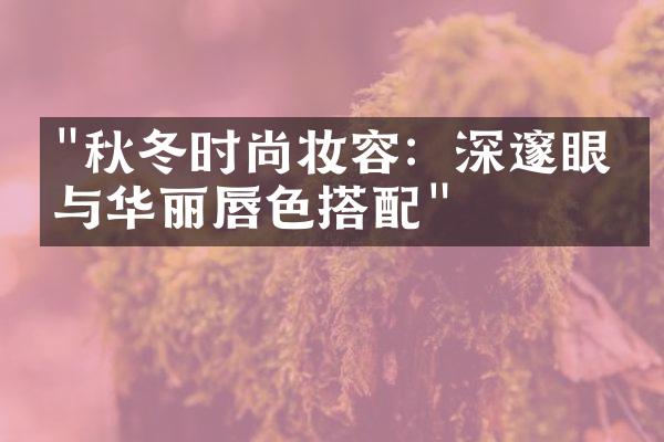 "秋冬时尚妆容：深邃眼妆与华丽唇色搭配"