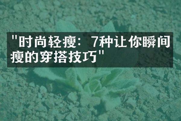 "时尚轻瘦：7种让你瞬间变瘦的穿搭技巧"