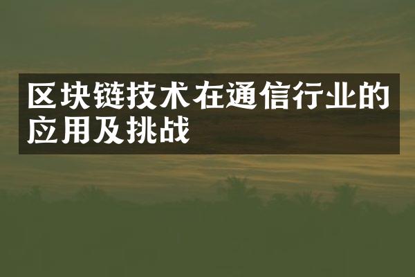 区块链技术在通信行业的应用及挑战