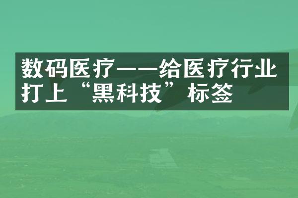 数码医疗——给医疗行业打上“黑科技”标签