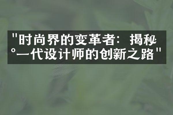 "时尚界的变革者：揭秘新一代设计师的创新之路"