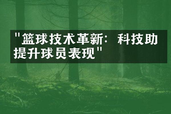 "篮球技术革新：科技助力提升球员表现"