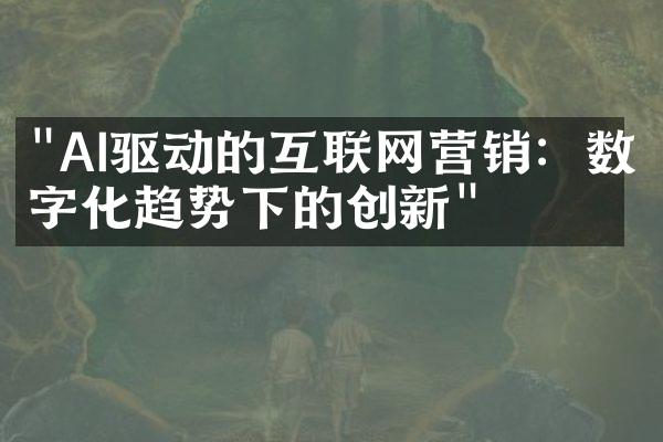 "AI驱动的互联网营销：数字化趋势下的创新"