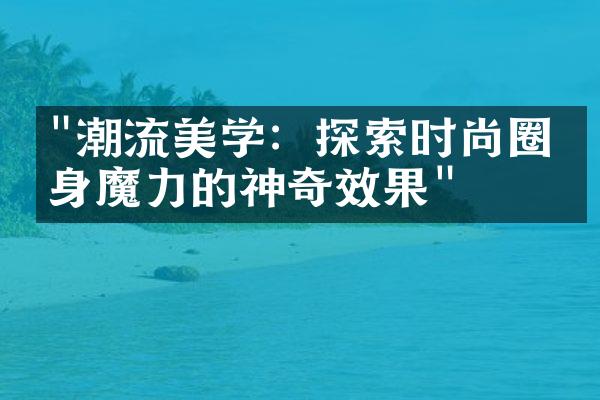 "潮流美学：探索时尚圈瘦身魔力的神奇效果"