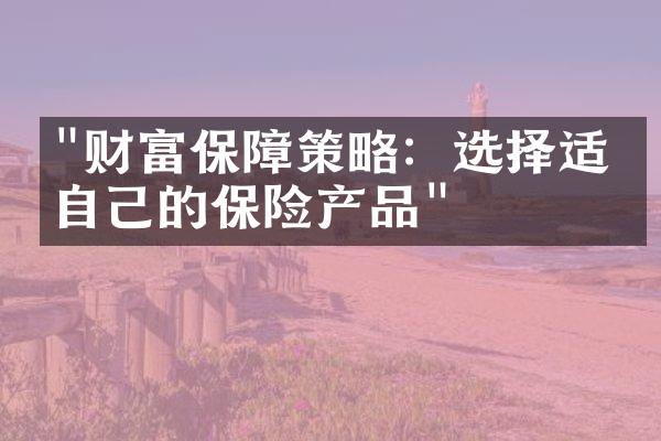 "财富保障策略：选择适合自己的保险产品"