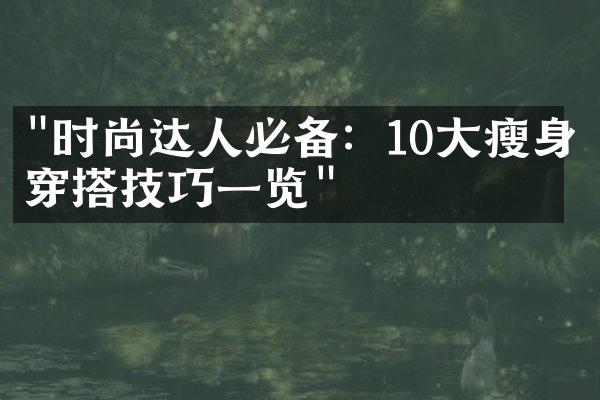 "时尚达人必备：10大瘦身穿搭技巧一览"