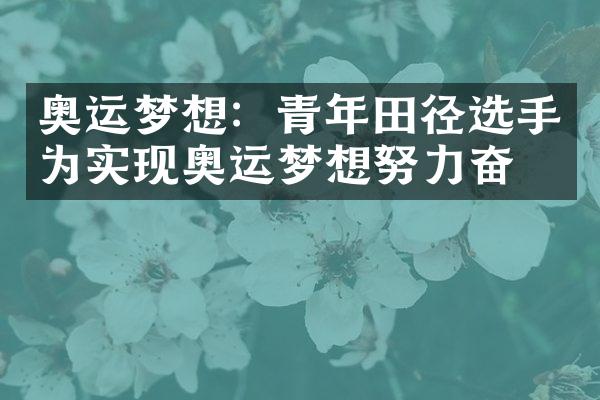 奥运梦想：青年田径选手为实现奥运梦想努力奋斗