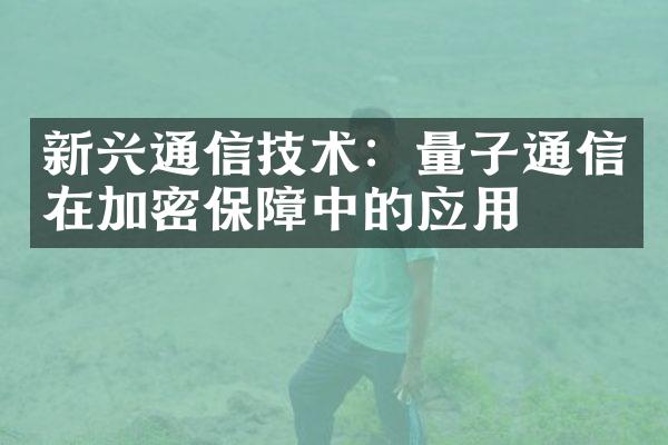 新兴通信技术：量子通信在加密保障中的应用