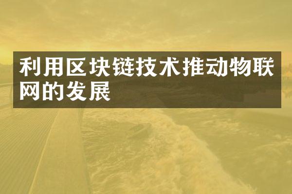 利用区块链技术推动物联网的发展