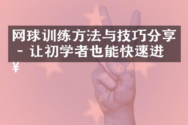 网球训练方法与技巧分享 - 让初学者也能快速进步