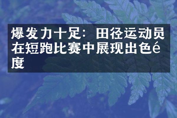 爆发力十足：田径运动员在短跑比赛中展现出色速度