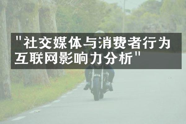 "社交媒体与消费者行为：互联网影响力分析"