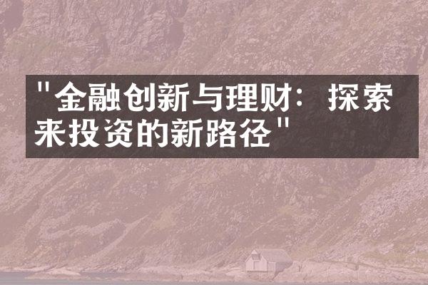 "金融创新与理财：探索未来投资的新路径"