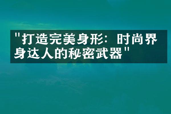 "打造完美身形：时尚界瘦身达人的秘密武器"