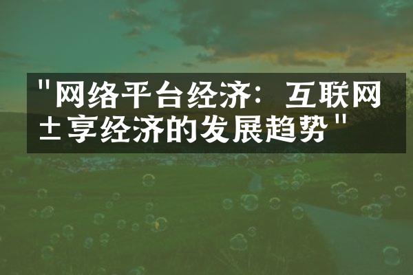 "网络平台经济：互联网共享经济的发展趋势"