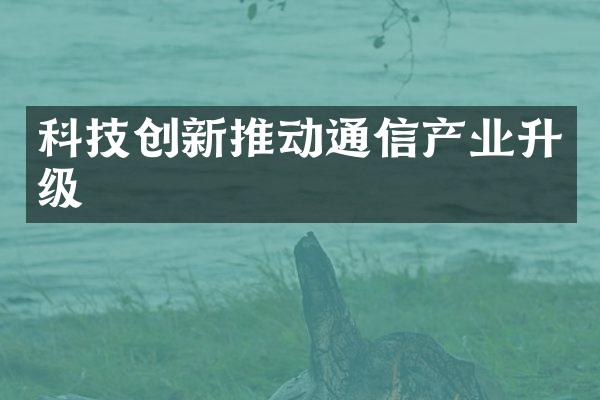 科技创新推动通信产业升级