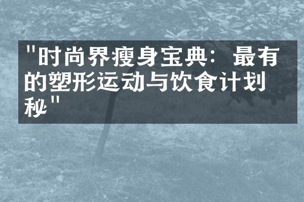 "时尚界瘦身宝典：最有效的塑形运动与饮食计划揭秘"