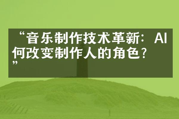 “音乐制作技术革新：AI如何改变制作人的角色？”