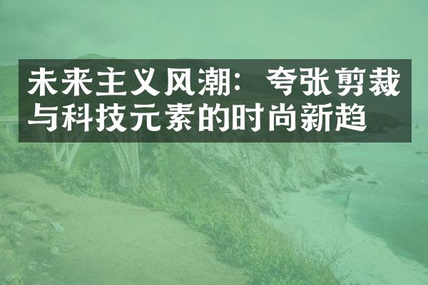 未来主义风潮：夸张剪裁与科技元素的时尚新趋势