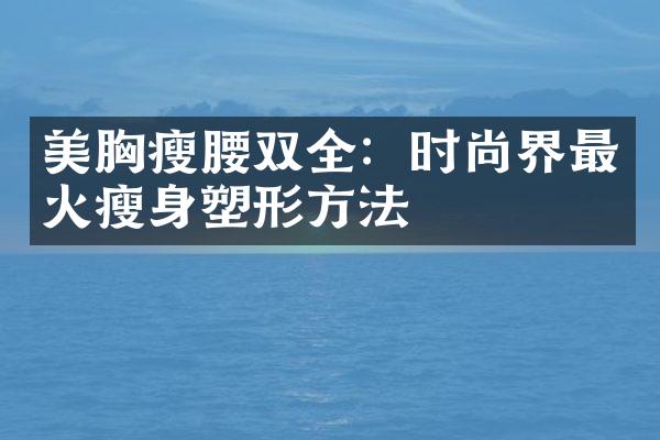 美胸瘦腰双全：时尚界最火瘦身塑形方法