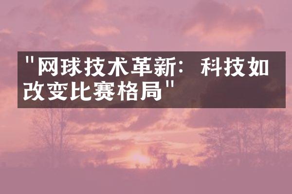 "网球技术革新：科技如何改变比赛格局"