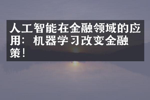 人工智能在金融领域的应用：机器学习改变金融决策！