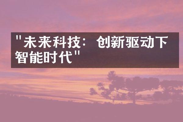 "未来科技：创新驱动下的智能时代"